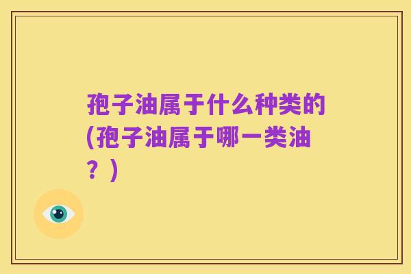 孢子油属于什么种类的(孢子油属于哪一类油?)