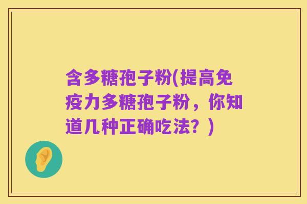 含多糖孢子粉(提高免疫力多糖孢子粉,你知道几种正确吃法?)