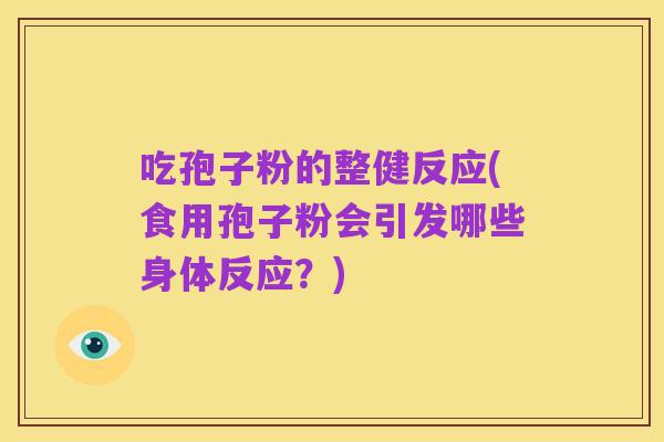 吃孢子粉的整健反应(食用孢子粉会引发哪些身体反应？)