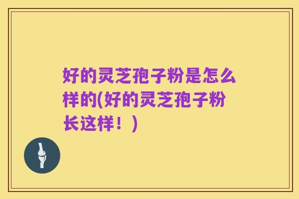 好的灵芝孢子粉是怎么样的(好的灵芝孢子粉长这样！)