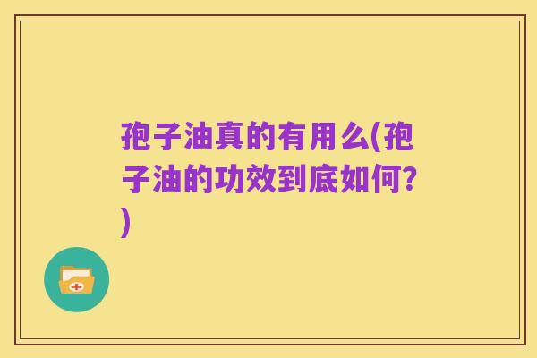 孢子油真的有用么(孢子油的功效到底如何？)