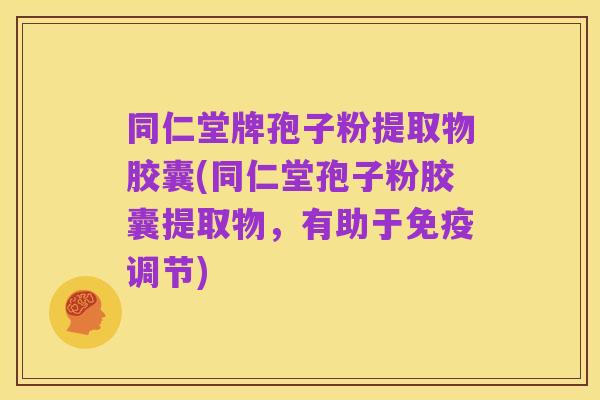 同仁堂牌孢子粉提取物胶囊(同仁堂孢子粉胶囊提取物，有助于免疫调节)