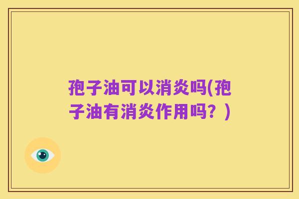 孢子油可以消炎吗(孢子油有消炎作用吗？)