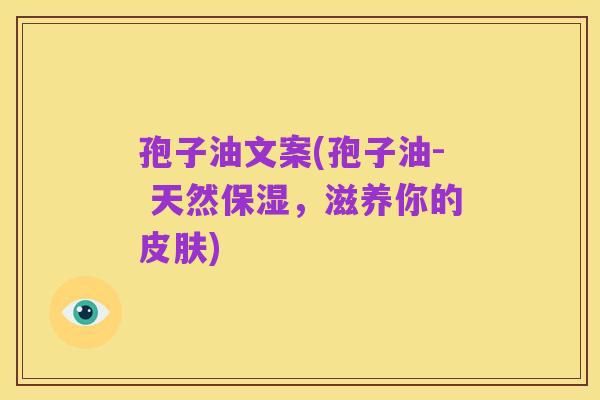 孢子油文案(孢子油- 天然保湿,滋养你的皮肤)