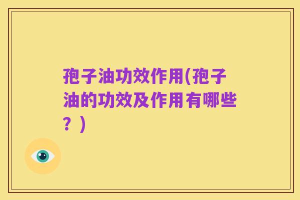 孢子油功效作用(孢子油的功效及作用有哪些?)