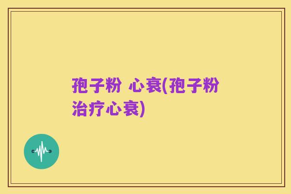 孢子粉 心衰(孢子粉治疗心衰)