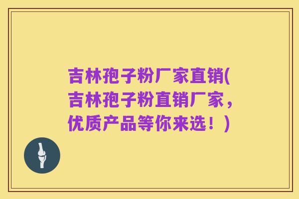 吉林孢子粉厂家直销(吉林孢子粉直销厂家，优质产品等你来选！)