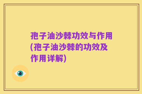 孢子油沙棘功效与作用(孢子油沙棘的功效及作用详解)