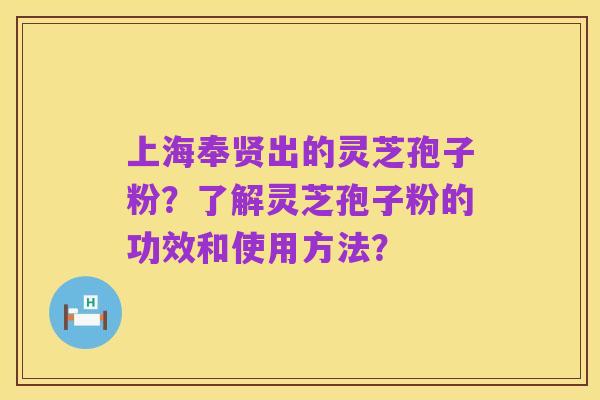 上海奉贤出的灵芝孢子粉?了解灵芝孢子粉的功效和使用方法?