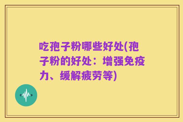 吃孢子粉哪些好处(孢子粉的好处：增强免疫力、缓解疲劳等)