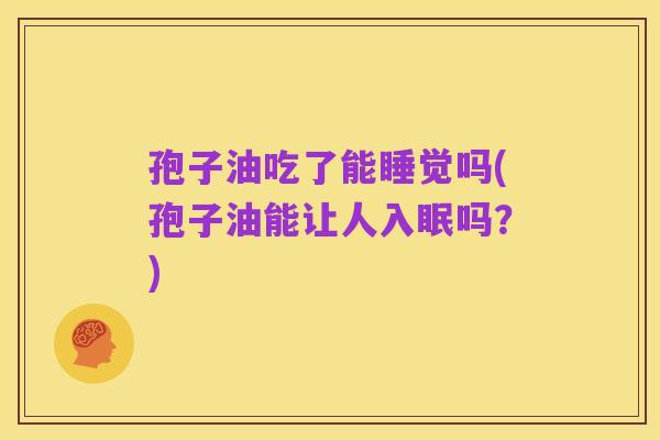 孢子油吃了能睡觉吗(孢子油能让人入眠吗？)