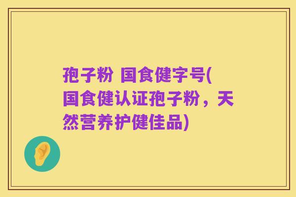 孢子粉 国食健字号(国食健认证孢子粉，天然营养护健佳品)