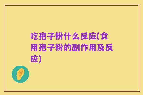 吃孢子粉什么反应(食用孢子粉的副作用及反应)