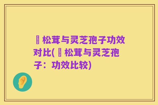 姫松茸与灵芝孢子功效对比(姫松茸与灵芝孢子:功效比较)
