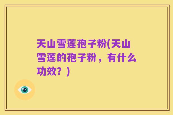 天山雪莲孢子粉(天山雪莲的孢子粉，有什么功效？)