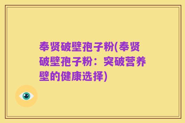 奉贤破壁孢子粉(奉贤破壁孢子粉：突破营养壁的健康选择)