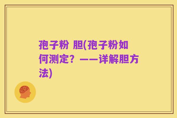孢子粉 胆(孢子粉如何测定?——详解胆方法)