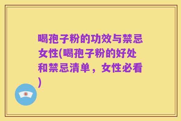 喝孢子粉的功效与禁忌女性(喝孢子粉的好处和禁忌清单,女性必看)