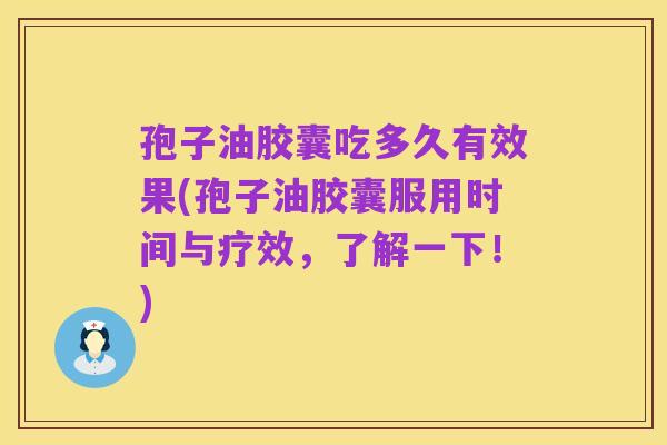 孢子油胶囊吃多久有效果(孢子油胶囊服用时间与疗效,了解一下!)