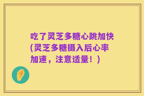 吃了灵芝多糖心跳加快(灵芝多糖摄入后心率加速，注意适量！)