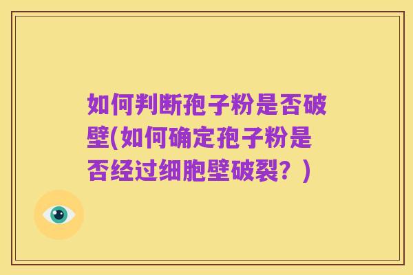 如何判断孢子粉是否破壁(如何确定孢子粉是否经过细胞壁破裂？)