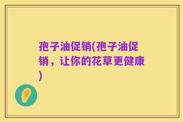 孢子油促销(孢子油促销，让你的花草更健康)