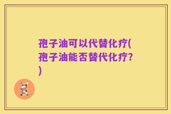 孢子油可以代替化疗(孢子油能否替代化疗？)