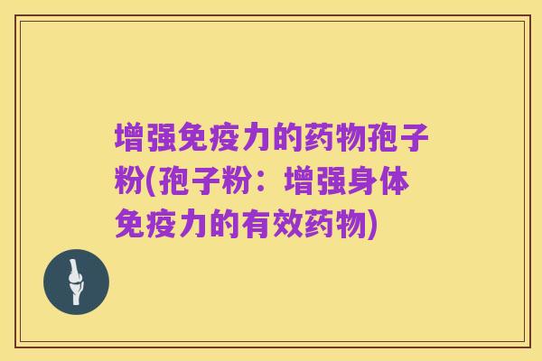增强免疫力的药物孢子粉(孢子粉:增强身体免疫力的有效药物)