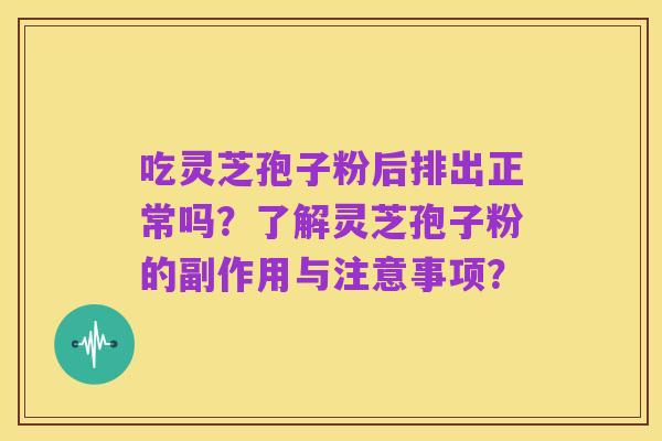 吃灵芝孢子粉后排出正常吗?了解灵芝孢子粉的副作用与注意事项?