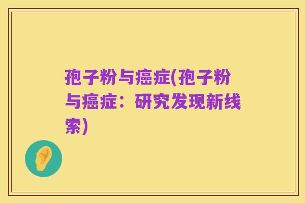 孢子粉与癌症(孢子粉与癌症：研究发现新线索)