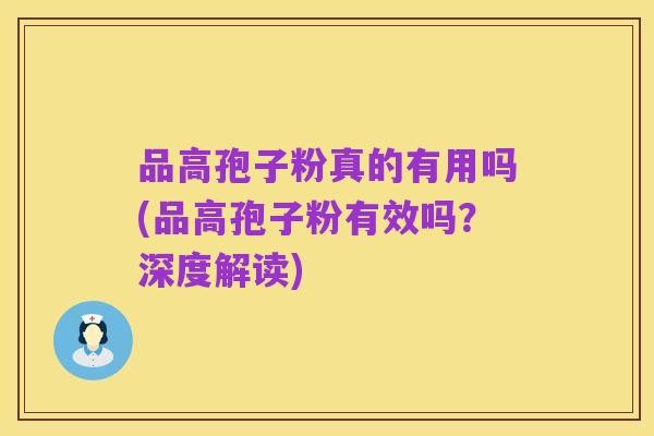品高孢子粉真的有用吗(品高孢子粉有效吗?深度解读)