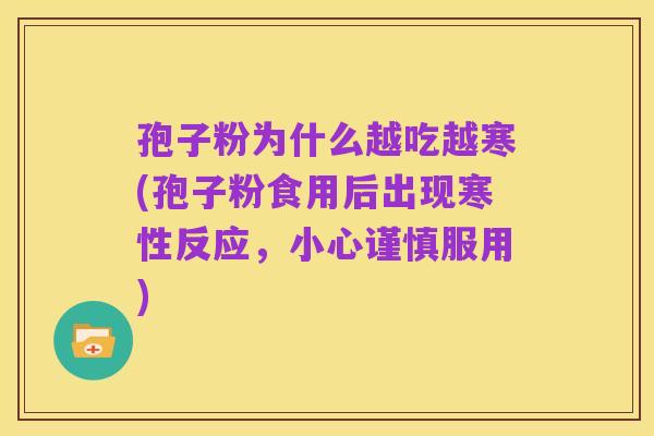 孢子粉为什么越吃越寒(孢子粉食用后出现寒性反应,小心谨慎服用)