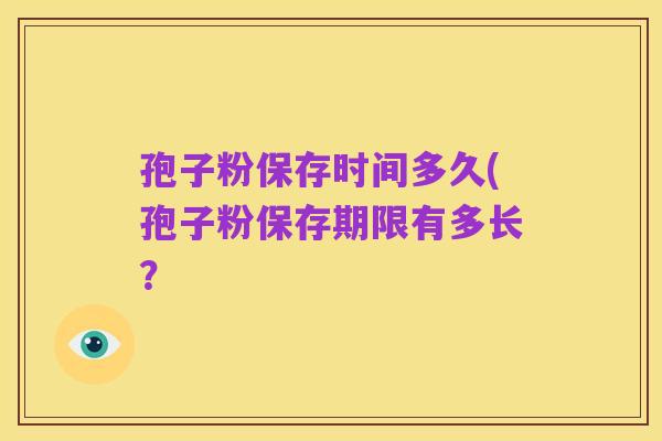 孢子粉保存时间多久(孢子粉保存期限有多长？