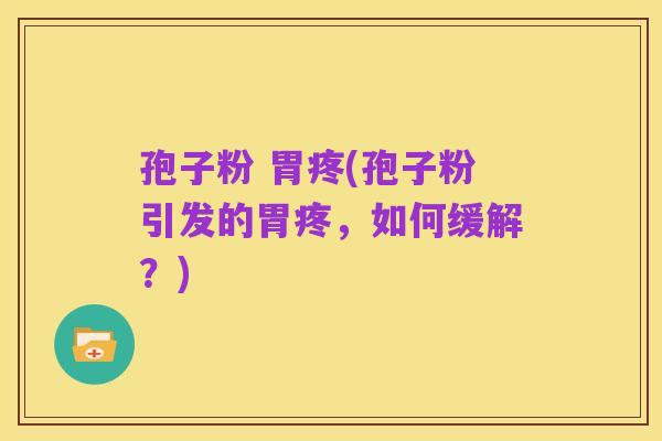 孢子粉 胃疼(孢子粉引发的胃疼，如何缓解？)