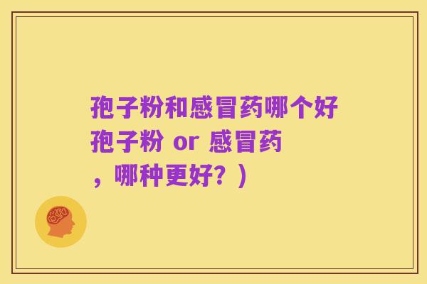 孢子粉和感冒药哪个好孢子粉 or 感冒药,哪种更好?)