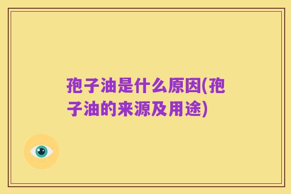孢子油是什么原因(孢子油的来源及用途)