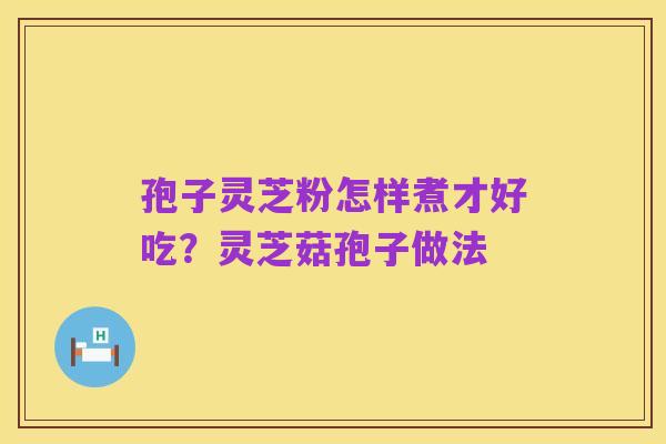 孢子灵芝粉怎样煮才好吃?灵芝菇孢子做法