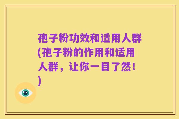 孢子粉功效和适用人群(孢子粉的作用和适用人群,让你一目了然!)