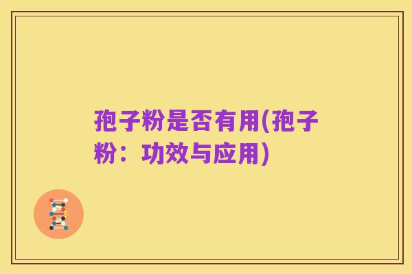 孢子粉是否有用(孢子粉:功效与应用)