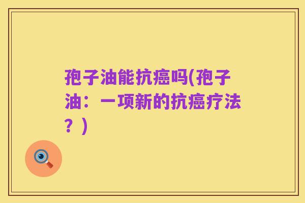 孢子油能抗癌吗(孢子油:一项新的抗癌疗法?)