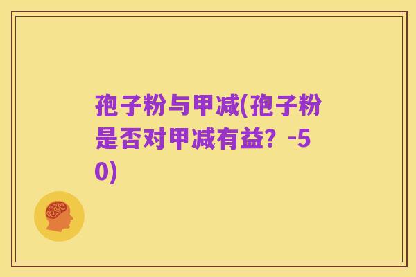 孢子粉与甲减(孢子粉是否对甲减有益？-50)