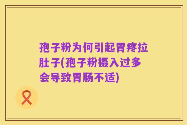 孢子粉为何引起胃疼拉肚子(孢子粉摄入过多会导致胃肠不适)