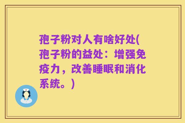 孢子粉对人有啥好处(孢子粉的益处：增强免疫力，改善睡眠和消化系统。)