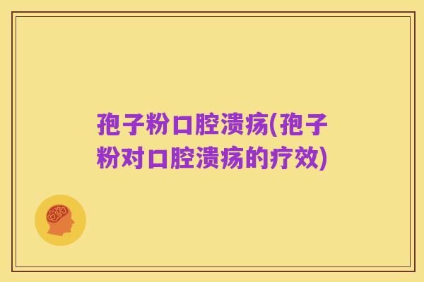 孢子粉口腔溃疡(孢子粉对口腔溃疡的疗效)