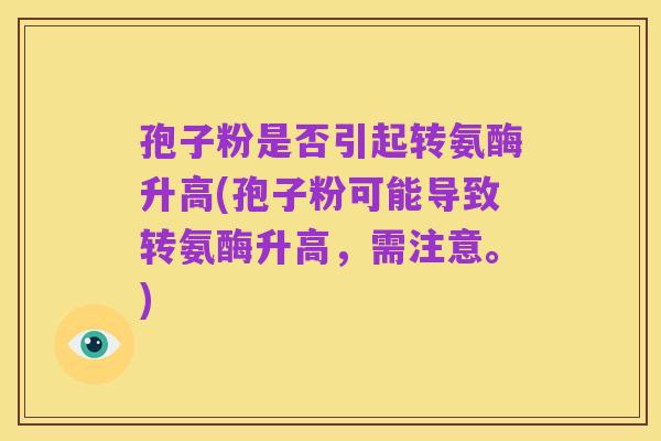 孢子粉是否引起转氨酶升高(孢子粉可能导致转氨酶升高，需注意。)