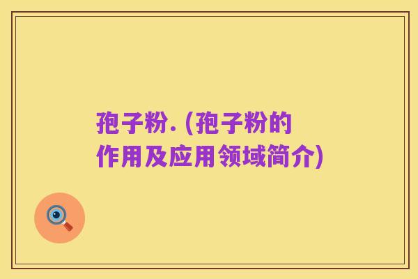 孢子粉. (孢子粉的作用及应用领域简介)