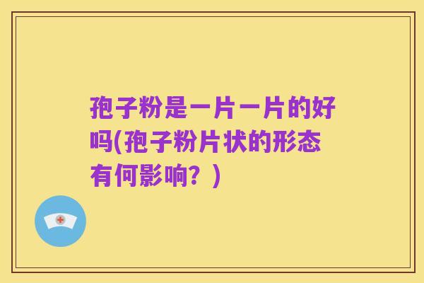 孢子粉是一片一片的好吗(孢子粉片状的形态有何影响?)