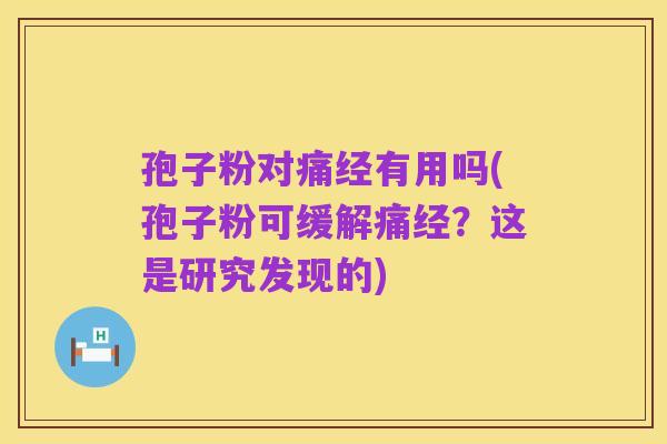 孢子粉对痛经有用吗(孢子粉可缓解痛经?这是研究发现的)