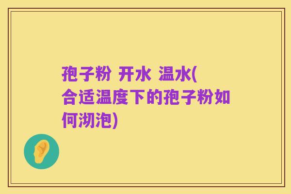 孢子粉 开水 温水(合适温度下的孢子粉如何沏泡)