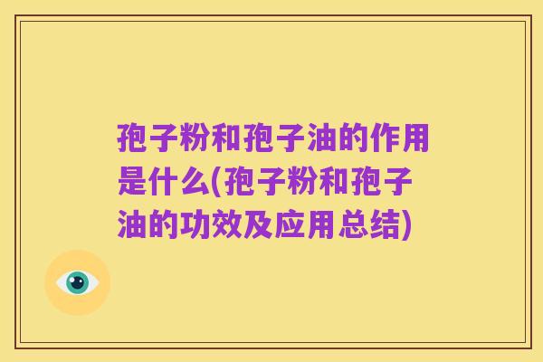 孢子粉和孢子油的作用是什么(孢子粉和孢子油的功效及应用总结)